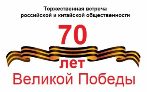 Торжественная встреча российской и китайской общественности, посвящённая 70-летию Великой Победы и окончания Второй Мировой войны Торжественная встреча российской и китайской общественности, посвящённая 70-летию Великой Победы и окончания Второй Мировой войны