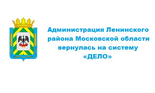 Администрация Ленинского района Московской области вернулась на систему «ДЕЛО» Администрация Ленинского района Московской области вернулась на систему «ДЕЛО»
