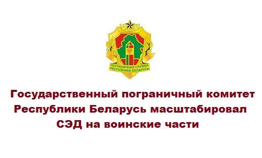 Государственный пограничный комитет Республики Беларусь масштабировал СЭД на воинские части Государственный пограничный комитет Республики Беларусь масштабировал СЭД на воинские части