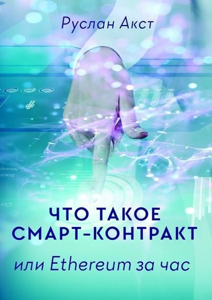 Новая книга Руслана Акста «Что такое Смарт-контракт или Ethereum за час» уже в продаже. Поклонникам криптовалют посвящается Новая книга Руслана Акста «Что такое Смарт-контракт или Ethereum за час» уже в продаже. Поклонникам криптовалют посвящается