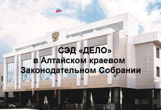 СЭД «ДЕЛО» в Алтайском краевом Законодательном Собрании – перспективный инструмент управления документами и рабочими процессами СЭД «ДЕЛО» в Алтайском краевом Законодательном Собрании – перспективный инструмент управления документами и рабочими процессами