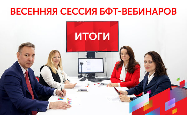 Весенняя сессия БФТ-вебинаров собрала 2000 слушателей: подводим итоги Весенняя сессия БФТ-вебинаров собрала 2000 слушателей: подводим итоги