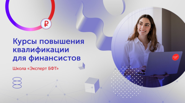 Повышения квалификации Управляйте финансами мудро! Приглашаем на БФТ-курсы Повышения квалификации Управляйте финансами мудро! Приглашаем на БФТ-курсы